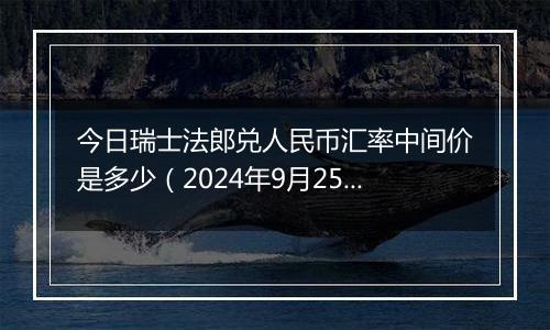 今日瑞士法郎兑人民币汇率中间价是多少（2024年9月25日）