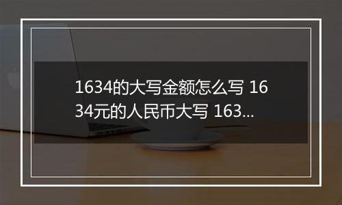 1634的大写金额怎么写 1634元的人民币大写 1634元的数字大写