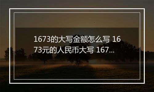 1673的大写金额怎么写 1673元的人民币大写 1673元的数字大写