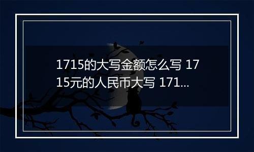 1715的大写金额怎么写 1715元的人民币大写 1715元的数字大写