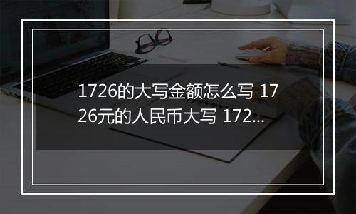 1726的大写金额怎么写 1726元的人民币大写 1726元的数字大写