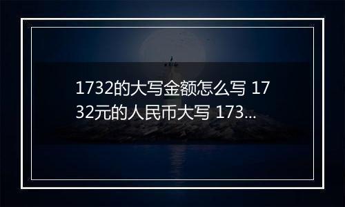 1732的大写金额怎么写 1732元的人民币大写 1732元的数字大写