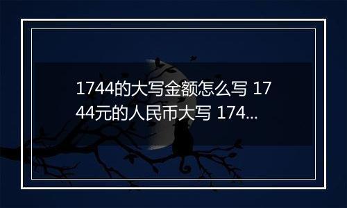 1744的大写金额怎么写 1744元的人民币大写 1744元的数字大写