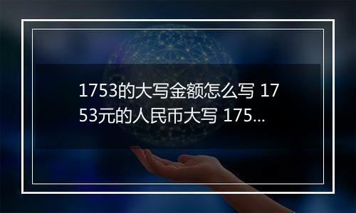 1753的大写金额怎么写 1753元的人民币大写 1753元的数字大写