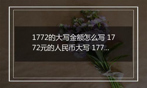 1772的大写金额怎么写 1772元的人民币大写 1772元的数字大写