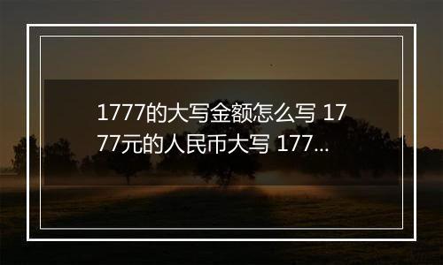 1777的大写金额怎么写 1777元的人民币大写 1777元的数字大写