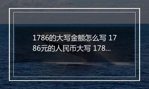 1786的大写金额怎么写 1786元的人民币大写 1786元的数字大写