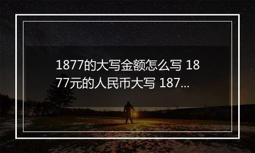 1877的大写金额怎么写 1877元的人民币大写 1877元的数字大写