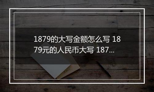 1879的大写金额怎么写 1879元的人民币大写 1879元的数字大写