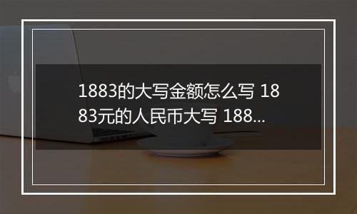 1883的大写金额怎么写 1883元的人民币大写 1883元的数字大写