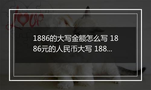 1886的大写金额怎么写 1886元的人民币大写 1886元的数字大写