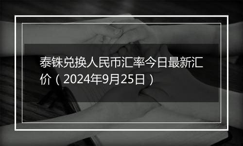 泰铢兑换人民币汇率今日最新汇价（2024年9月25日）