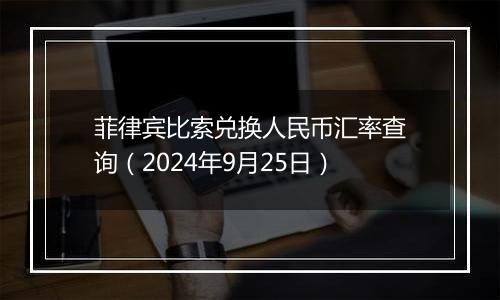 菲律宾比索兑换人民币汇率查询（2024年9月25日）