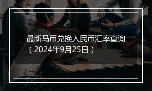 最新马币兑换人民币汇率查询（2024年9月25日）