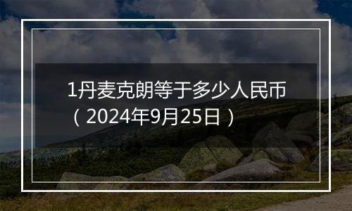 1丹麦克朗等于多少人民币（2024年9月25日）