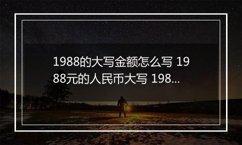 1988的大写金额怎么写 1988元的人民币大写 1988元的数字大写