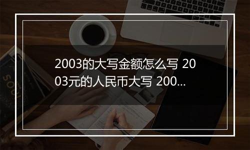 2003的大写金额怎么写 2003元的人民币大写 2003元的数字大写