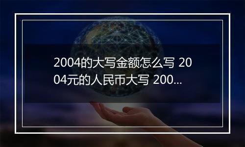 2004的大写金额怎么写 2004元的人民币大写 2004元的数字大写