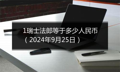 1瑞士法郎等于多少人民币（2024年9月25日）