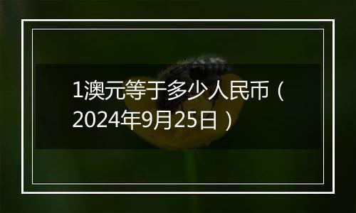 1澳元等于多少人民币（2024年9月25日）