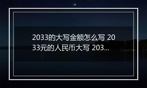 2033的大写金额怎么写 2033元的人民币大写 2033元的数字大写