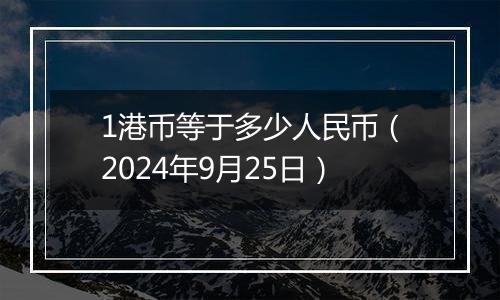 1港币等于多少人民币（2024年9月25日）