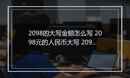 2098的大写金额怎么写 2098元的人民币大写 2098元的数字大写