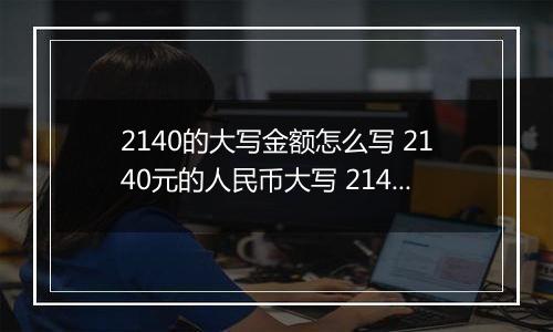 2140的大写金额怎么写 2140元的人民币大写 2140元的数字大写