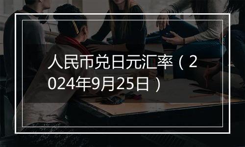 人民币兑日元汇率（2024年9月25日）