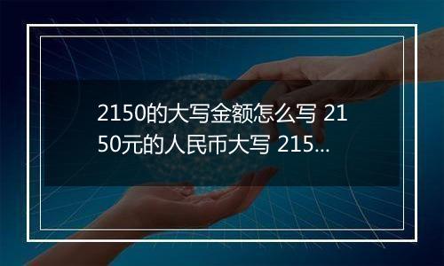 2150的大写金额怎么写 2150元的人民币大写 2150元的数字大写