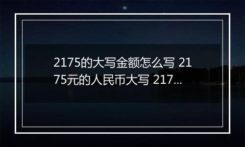 2175的大写金额怎么写 2175元的人民币大写 2175元的数字大写