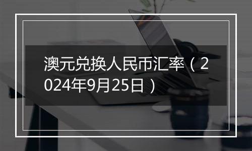 澳元兑换人民币汇率（2024年9月25日）