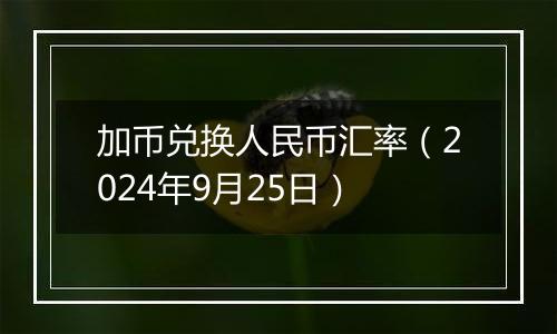 加币兑换人民币汇率（2024年9月25日）