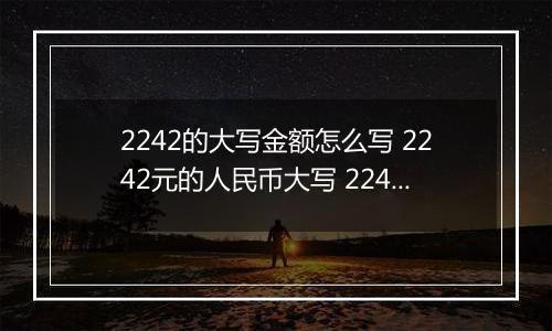 2242的大写金额怎么写 2242元的人民币大写 2242元的数字大写