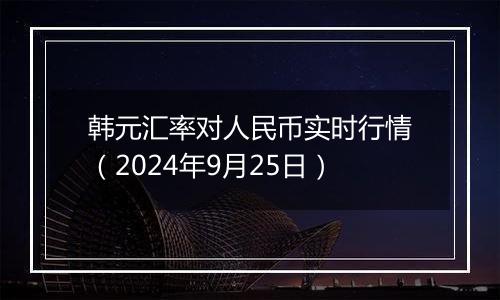 韩元汇率对人民币实时行情（2024年9月25日）