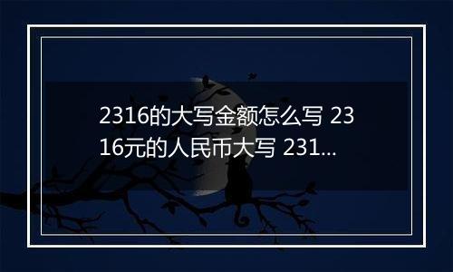 2316的大写金额怎么写 2316元的人民币大写 2316元的数字大写