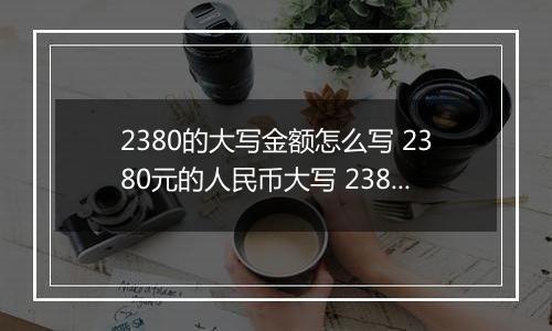 2380的大写金额怎么写 2380元的人民币大写 2380元的数字大写