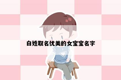 白姓取名优美的女宝宝名字