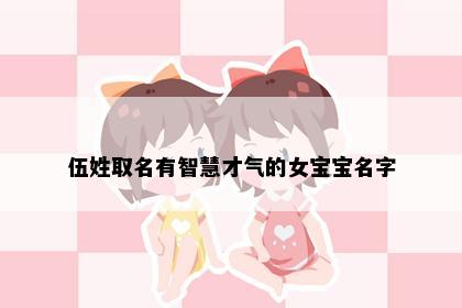伍姓取名有智慧才气的女宝宝名字