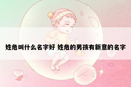 姓危叫什么名字好 姓危的男孩有新意的名字